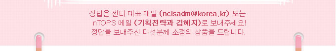 정답은 센터 대표 메일(ncisadm@korea.kr)로 보내주세요.정답을 보내주신 다섯분께 소정의 상품을 드립니다.