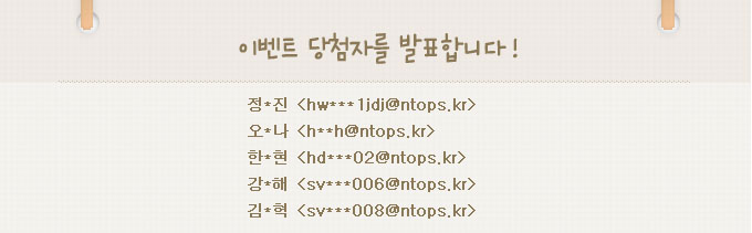 이벤트 당첨자를 발표합니다.정*진:hw***1jdj@ntops.kr,오*나:h**h@ntops.kr,한*현:hd***02@ntops.kr,강*해:sv***006@ntops.kr,김*혁:sv***008@ntops.kr