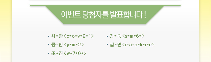 이벤트 당첨자를 발표합니다!최*관(c*o*y*2*1),김*숙(s*m*6*),윤*민(y*m*2*),김*만(r*a*o*k*r*e),조*진(w*7*6*)