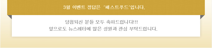 3월 이벤트 정답은 '패스트푸드'입니다. 당첨되신분들 모두 축하드립니다!  앞으로도 뉴스레터에 많은 성원과 관심 부탁드립니다.