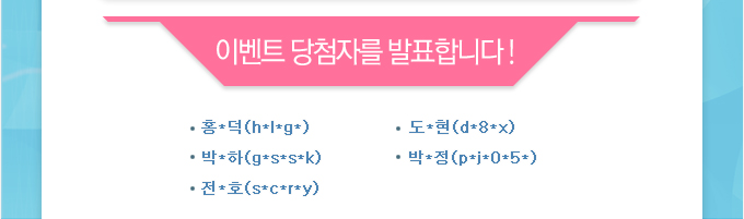 이벤트 당첨자를 발표합니다! 홍*덕(h*l*g*),도*현(d*8*x),박*하(g*s*s*k),박*정(p*j*0*5*),전*호(s*c*r*y)