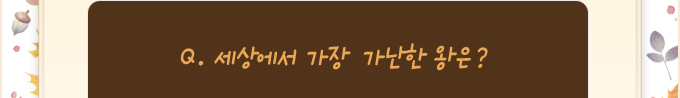 퀴즈: 세상에서 가장 가난한 왕은?
