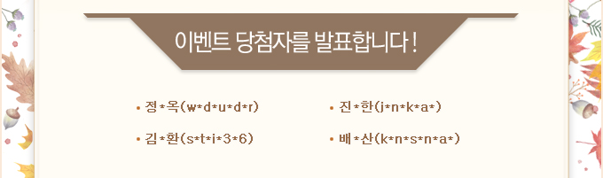 이벤트 당첨자를 발표합니다! 정*옥(w*d*u*d*r),진*한(j*n*k*a*),김*환(s*t*i*3*6),배*산(k*n*s*n*a*)