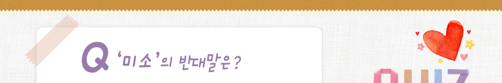 퀴즈: 미소의 반대말은?