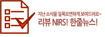 지난 소식을 일목요연하게 보여드려요~ 리뷰 NIRS! 한줄뉴스!