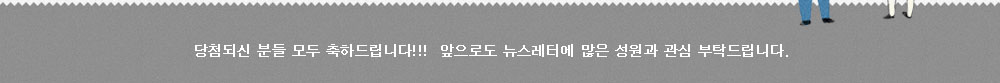 당첨되신 분들 모두 축하드립니다!! 앞으로도 뉴스레터에 많은 성원과 관심을 부탁드립니다.