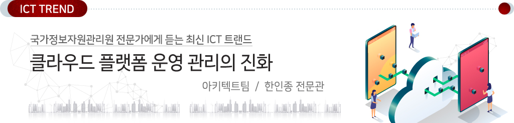 국가정보자원관리원 전문가에게 듣는 최신 ICT트렌드 / 클라우드 플랫폼 운영 관리의 진화 / 아키텍트팀 한인종 전문관