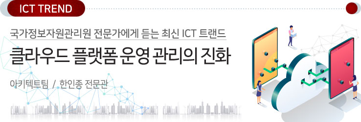 국가정보자원관리원 전문가에게 듣는 최신 ICT트렌드 / 클라우드 플랫폼 운영 관리의 진화 / 아키텍트팀 한인종 전문관