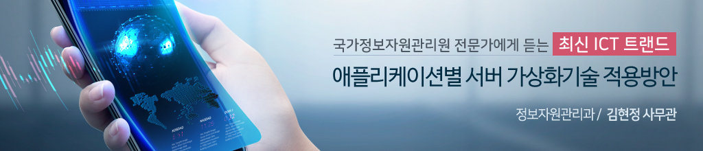 국가정보자원관리원 전문가에게 듣는 최신 ICT 트랜드 - 애플리케이션별 서버 가상화기술 적용방안 - 정보자원관리과 김현정 사무관