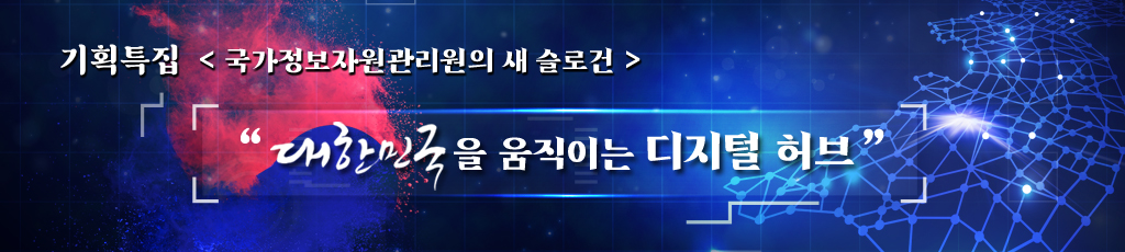 기획특집 국가정보자원관리원의 새 슬로건 - 대한민국을 움직이는 디지털 허브